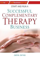 Start and Run a Successful Complementary Therapy Business - Jackie Jones ; Jackie James - 9781848035751