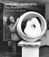 Barbara Hepworth: The Plasters - BOWNESS,  Ms. Sophie - 9781848220850