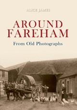 Around Fareham From Old Photographs - Alice James - 9781848686120