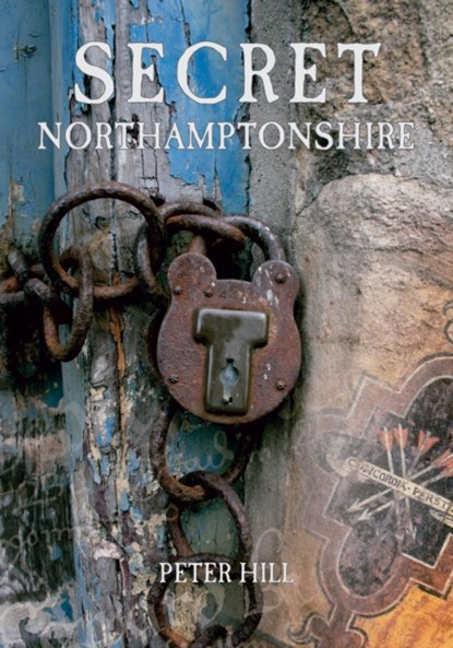 Secret Northamptonshire, Peter Hill - Paperback - 9781848687202