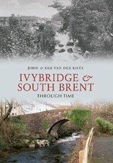 Ivybridge and South Brent Through Time - John van der Kiste ; Kim van der Kiste - 9781848687332
