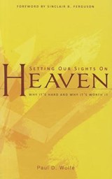 Setting Our Sights on Heaven: Why It's Hard and Why It's Worth It - Paul D. Wolfe - 9781848711433