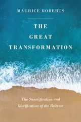 The Great Transformation: The Sanctification and Glorification of the Believer - Maurice Roberts - 9781848719149