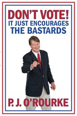 DON'T VOTE - It Just Encourages the Bastards - P. J. O'Rourke - 9781848879072