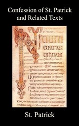 Confession of St. Patrick and Related Texts Including His Epistle to the Christian Subjects of the Tyrant Coroticus, St. Fiech's Metrical Life of St. Patrick, and the Tripartite Life of St. Patrick - St. Patrick - 9781849025744