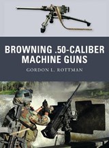 Browning .50-caliber Machine Guns - Gordon L. Rottman - 9781849083300