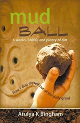 Mud Ball - How I Dug Myself Out of the Daily Grind - Atulya K Bingham - 9781849147521