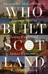 Who Built Scotland - Alexander McCall Smith ; Alistair Moffat ; James Robertson ; Kathleen Jamie - 9781849172240