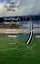This Ayr United Thing - More Iliad than Illyria - Duncan Carmichael - 9781849212618