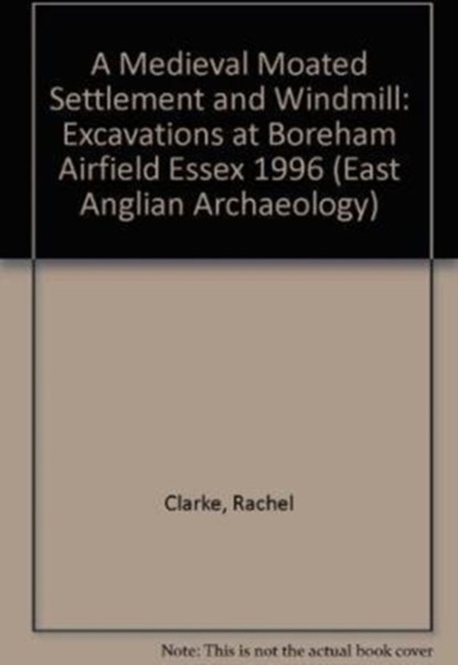 EAA 11: A Medieval Moated Settlement and Windmill, Rachel Clarke - Paperback - 9781852812232