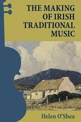 The Making of Irish Traditional Music - Helen O'Shea - 9781859184363