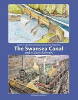 Arteries of International Sustainable Industry: the Swansea Canal and its Early Railways - Stephen Hughes - 9781871184655