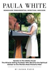Paula White Renegade Presidential Spiritual Advisor: Heretic in the White House the Miracle Selling Huckster Who Became the Spiritual Advisor to the W - PUZIO,  Susan - 9781882970001