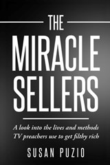 The Miracle Sellers: A look into the lives and methods TV preachers use to get filthy rich - Susan Puzio - 9781882970049