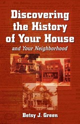 Discovering the History of Your House and Your Neighborhood - Betsy J. Green - 9781891661242