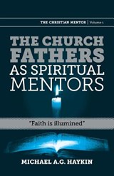 The Church Fathers as Spiritual Mentors - Michael A G Haykin - 9781894400817
