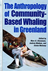 The Anthropology of Community-Based Whaling in Greenland - Marc G. Stevenson ; Andrew Madsen ; Elaine L. Maloney - 9781896445052
