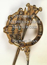 Studies in Medieval Irish Metalwork - Michael Ryan - 9781899828296