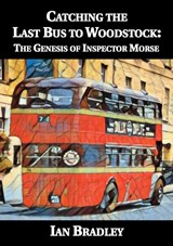 Catching the Last Bus to Woodstock: The Genesis of Inspector Morse - BRADLEY,  Ian - 9781901091816