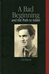 A Bad Beginning and the Path to Islam - Gai Eaton - 9781901383324