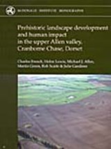 Prehistoric Landscape Development and Human Impact in the Upper Allen Valley, Cranborne Chase, Dorset - Helen Lewis ; Charles French - 9781902937472