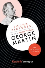 Sound Pictures: the Life of Beatles Producer George Martin, the Later Years, 1966-2016 | Kenneth Womack | 