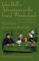 John Bull's Adventures in the Fiscal Wonderland - Charles Geake ; Francis Carruthers Gould - 9781904808510