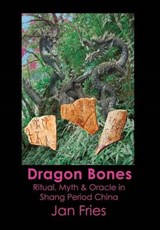 Dragon Bones - Ritual, Myth and Oracle in Shang Period China - FRIES,  Jan - 9781905297634