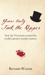 Yours Truly Jack the Ripper: How the Victorians created the world's greatest murder mystery - Richard Walker - 9781905315970