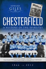Chesterfield: A History of the Spireites - Edward Giles - 9781905328765