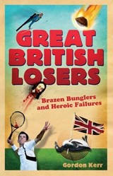 Great British Losers: Brazen Bunglers and Heroic Failures - Gordon Kerr - 9781905847563