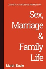 A Basic Christian Primer on Sex, Marriage & Family Life - Martin Davie - 9781906327637