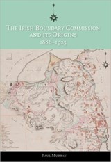 The Irish Boundary Commission and Its Origins 1886-1925 - Paul Murray - 9781906359249