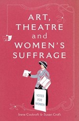 Art, Theatre and Women's Suffrage - Irene Cockroft ; Susan Croft - 9781906582081