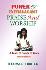 Power of Extravagant Praise And Worship: A Taste of Songs of Glory, 2nd Edition - Ifeoma R. Fiiriter - 9781907143243