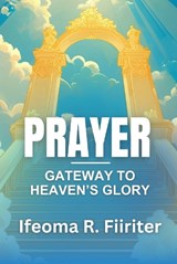 Prayer, Gateway to Heaven's Glory - Ifeoma R Fiiriter - 9781907143663