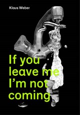 Klaus Weber - If You Leave Me I'm Not Coming. Already There! - Jorg Heiser; Diedrich Diederichsen - 9781907421037