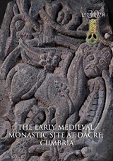 The Early Medieval Monastic Site at Dacre, Cumbria - Rachel M. Newman ; Christine Howard Davis ; Roger H Leech - 9781907686375