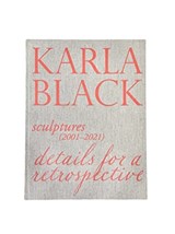 Karla Black - Sculptures (2001OCo2021). Details For A Retrospective - Fiona Bradley - 9781908612595