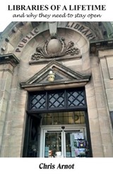 LIBRARIES OF A LIFETIME and why they need to stay open - Chris Arnot - 9781908837318