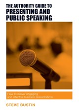 The Authority Guide to Presenting and Public Speaking - Steve Bustin - 9781909116757
