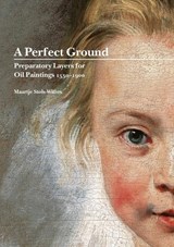 A Perfect Ground: Preparatory Layers for Oil Paintings 1550-1900 - Maartje Stols-Witlox - 9781909492356
