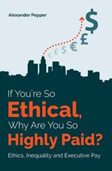 If You're So Ethical, Why Are You So Highly Paid? - PEPPER,  Alexander - 9781909890947