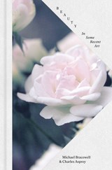 Beauty: In Some Recent Art - Michael Bracewell ; Charles Asprey - 9781909932821