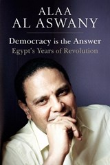 Democracy is the Answer - Egypt's Years of Revolution - Alaa Al Aswany - 9781909942714