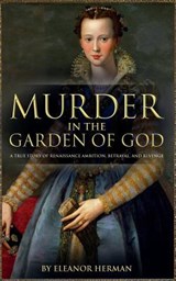 Murder in the Garden of God: A True Story of Renaissance Ambition, Betrayal and Revenge - Eleanor Herman - 9781909979666