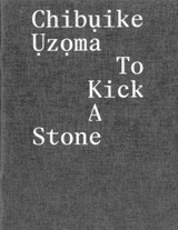ChibuIke UzoMa – to Kick a Stone - Chibuike Uzoma ; Ekow Eshun ; Bishupal Limbu ; Carlos Valladares - 9781910221464