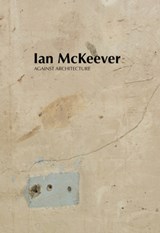 Ian McKeever – Against Architecture - Ian McKeever ; Mark Prince ; Violet McClean ; Sue Hubbard - 9781910221587