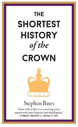 The Shortest History of the Crown - Stephen Bates - 9781910400883