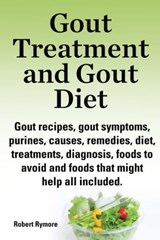 Gout Treatment and Gout Diet Gout recipes, gout symptoms, purines, causes, remedies, diet, treatments, diagnosis, foods to avoid and foods that might help all included. - Robert Rymore - 9781910410530